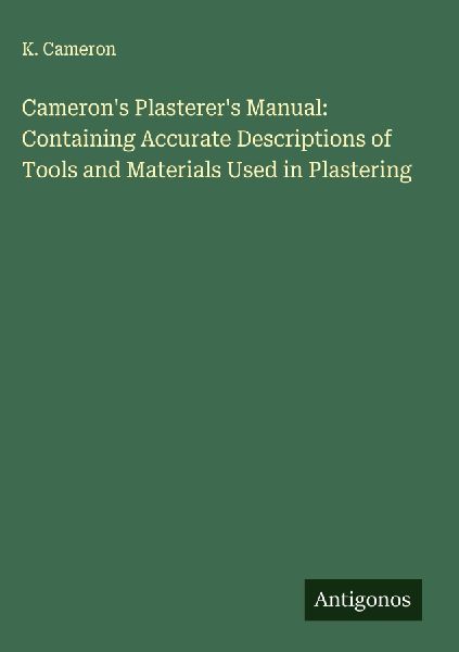 Camerons Plasterers Manual: Containing Accurate Descriptions of Tools and Materials Used in Plastering