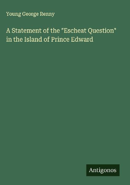 A Statement of the Escheat Question in the Island of Prince Edward