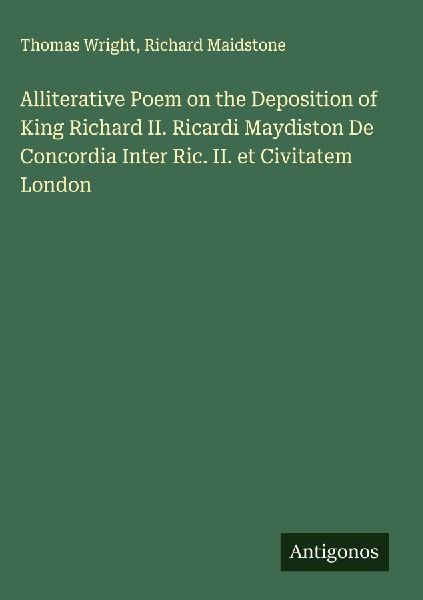 Alliterative Poem on the Deposition of King Richard II. Ricardi Maydiston De Concordia Inter Ric. II. et Civitatem London