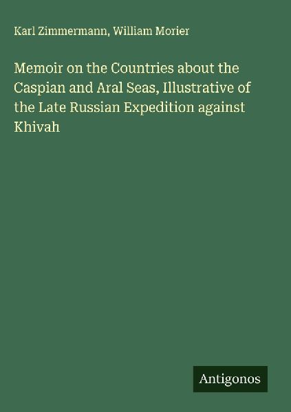 Memoir on the Countries about the Caspian and Aral Seas, Illustrative of the Late Russian Expedition against Khivah