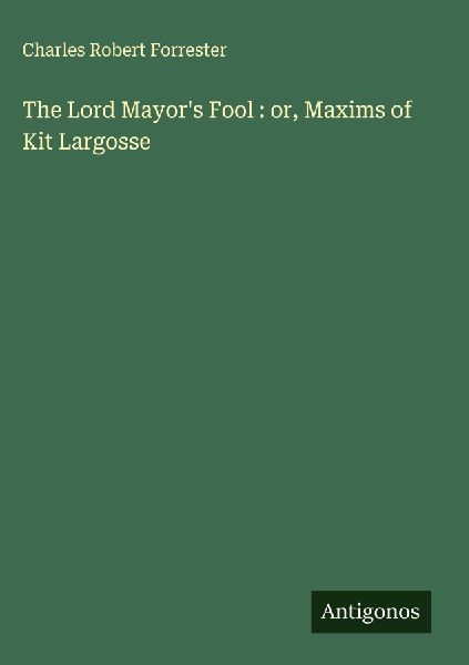 The Lord Mayors Fool : or, Maxims of Kit Largosse