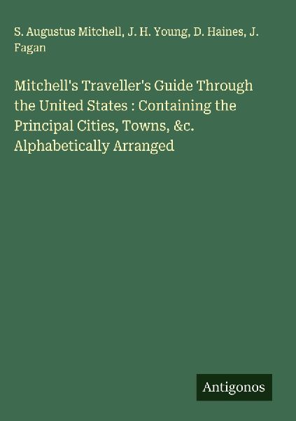 Mitchells Travellers Guide Through the United States : Containing the Principal Cities, Towns, &c. Alphabetically Arranged