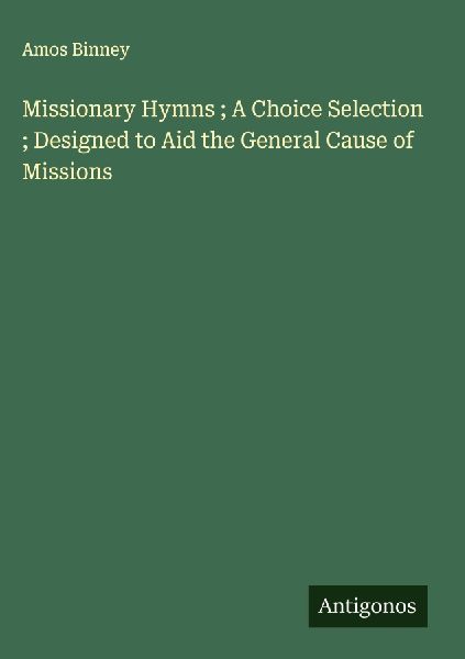 Missionary Hymns ; A Choice Selection ; Designed to Aid the General Cause of Missions