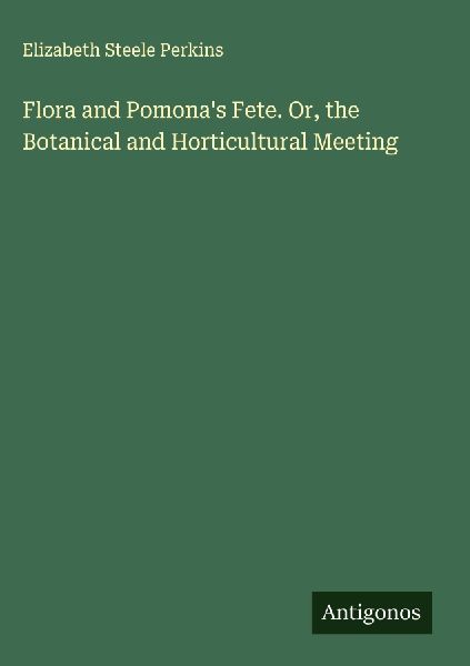 Flora and Pomonas Fete. Or, the Botanical and Horticultural Meeting