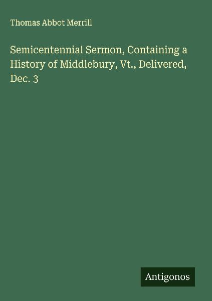 Semicentennial Sermon, Containing a History of Middlebury, Vt., Delivered, Dec. 3