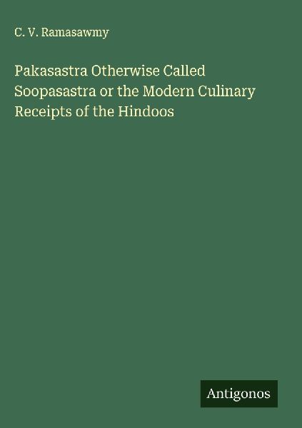 Pakasastra Otherwise Called Soopasastra or the Modern Culinary Receipts of the Hindoos
