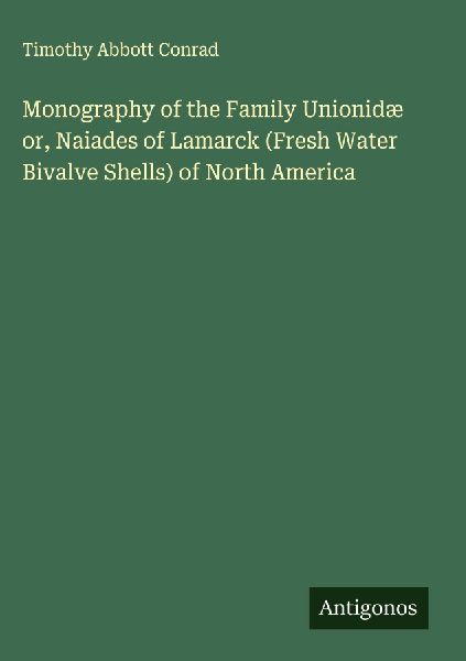 Monography of the Family Unionidæ or, Naiades of Lamarck (Fresh Water Bivalve Shells) of North America