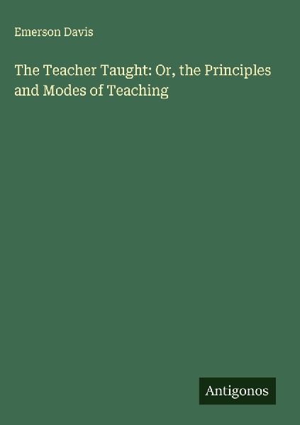 The Teacher Taught: Or, the Principles and Modes of Teaching
