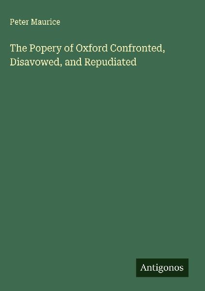The Popery of Oxford Confronted, Disavowed, and Repudiated