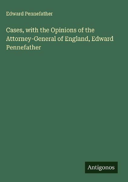 Cases, with the Opinions of the Attorney-General of England, Edward Pennefather