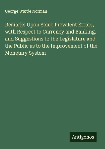 Remarks Upon Some Prevalent Errors, with Respect to Currency and Banking, and Suggestions to the Legislature and the Public as to the Improvement of the Monetary System