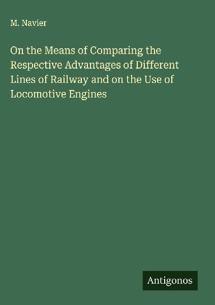 On the Means of Comparing the Respective Advantages of Different Lines of Railway and on the Use of Locomotive Engines