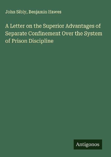 A Letter on the Superior Advantages of Separate Confinement Over the System of Prison Discipline