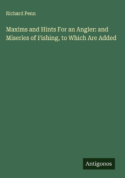 Maxims and Hints For an Angler: and Miseries of Fishing, to Which Are Added