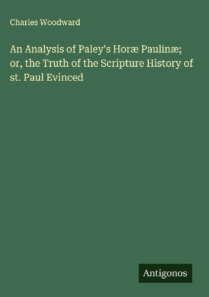 An Analysis of Paleys Horæ Paulinæ; or, the Truth of the Scripture History of st. Paul Evinced