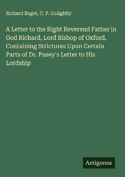A Letter to the Right Reverend Father in God Richard, Lord Bishop of Oxford, Containing Strictures Upon Certain Parts of Dr. Puseys Letter to His Lordship
