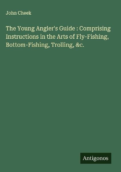 The Young Anglers Guide : Comprising Instructions in the Arts of Fly-Fishing, Bottom-Fishing, Trolling, &c.