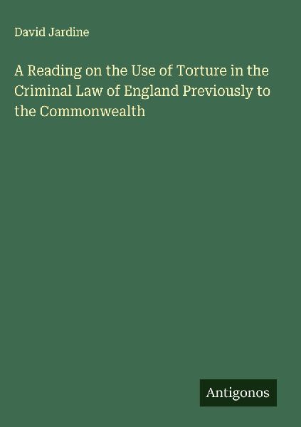 A Reading on the Use of Torture in the Criminal Law of England Previously to the Commonwealth