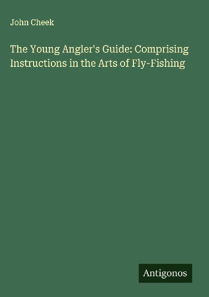 The Young Anglers Guide: Comprising Instructions in the Arts of Fly-Fishing