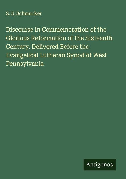 Discourse in Commemoration of the Glorious Reformation of the Sixteenth Century. Delivered Before the Evangelical Lutheran Synod of West Pennsylvania