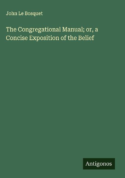 The Congregational Manual; or, a Concise Exposition of the Belief