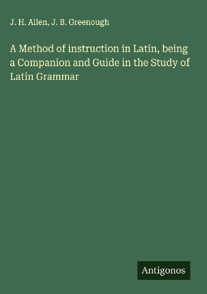 A Method of instruction in Latin, being a Companion and Guide in the Study of Latin Grammar