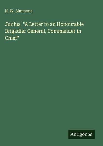 Junius. A Letter to an Honourable Brigadier General, Commander in Chief