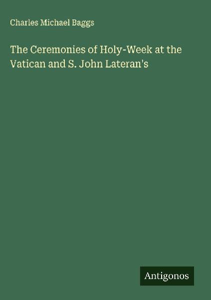 The Ceremonies of Holy-Week at the Vatican and S. John Laterans