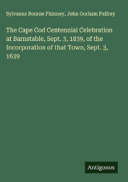 The Cape Cod Centennial Celebration at Barnstable, Sept. 3, 1839, of the Incorporation of that Town, Sept. 3, 1639