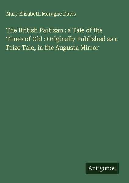 The British Partizan : a Tale of the Times of Old : Originally Published as a Prize Tale, in the Augusta Mirror
