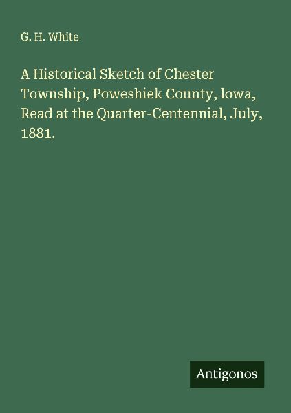 A Historical Sketch of Chester Township, Poweshiek County, lowa, Read at the Quarter-Centennial, July, 1881.