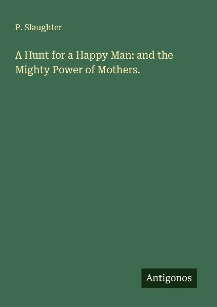 A Hunt for a Happy Man: and the Mighty Power of Mothers.