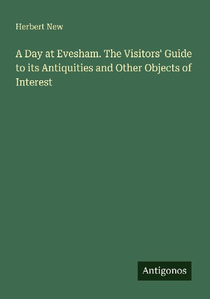 A Day at Evesham. The Visitors Guide to its Antiquities and Other Objects of Interest