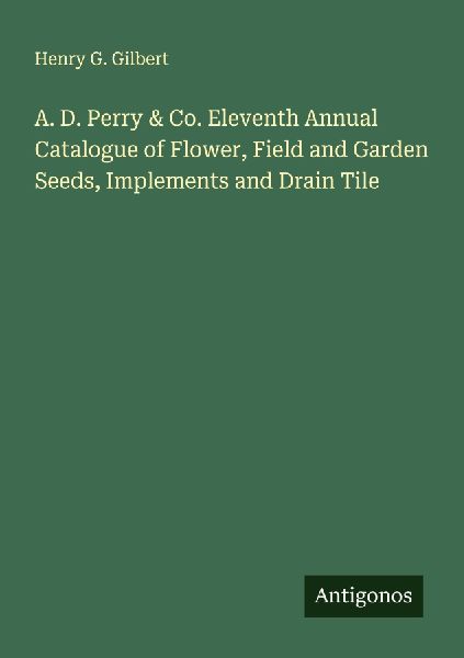 A. D. Perry & Co. Eleventh Annual Catalogue of Flower, Field and Garden Seeds, Implements and Drain Tile
