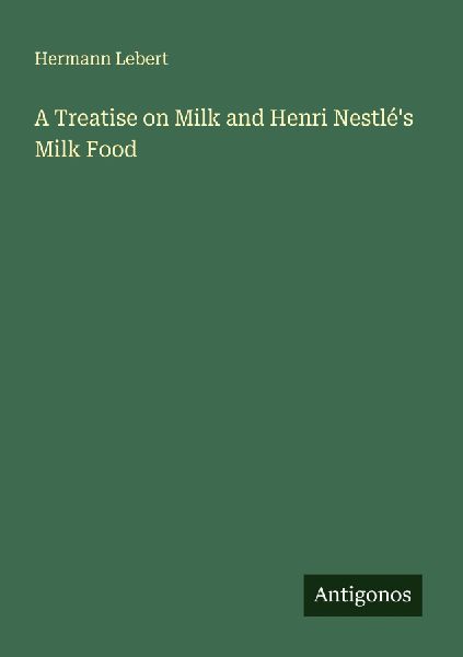 A Treatise on Milk and Henri Nestlés Milk Food
