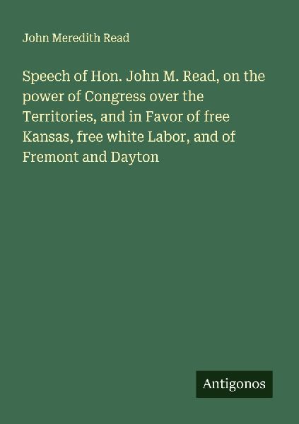 Speech of Hon. John M. Read, on the power of Congress over the Territories, and in Favor of free Kansas, free white Labor, and of Fremont and Dayton