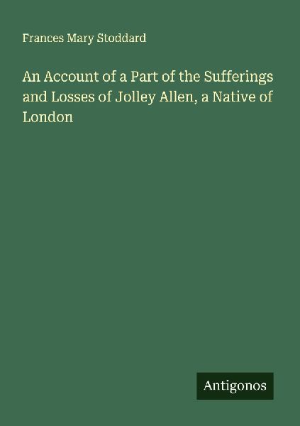An Account of a Part of the Sufferings and Losses of Jolley Allen, a Native of London