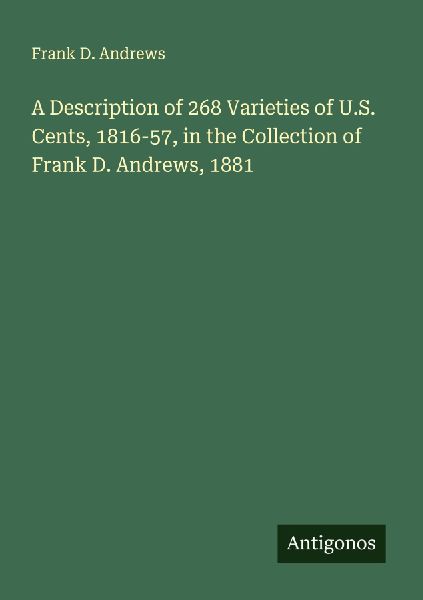 A Description of 268 Varieties of U.S. Cents, 1816-57, in the Collection of Frank D. Andrews, 1881