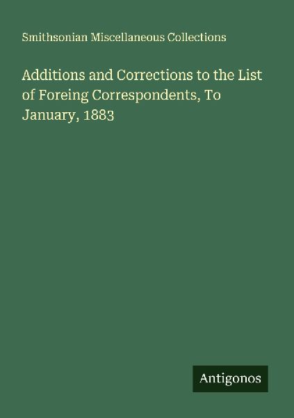 Additions and Corrections to the List of Foreing Correspondents, To January, 1883