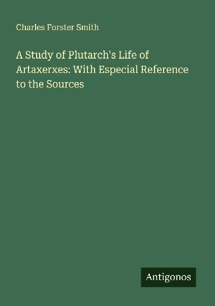 A Study of Plutarchs Life of Artaxerxes: With Especial Reference to the Sources