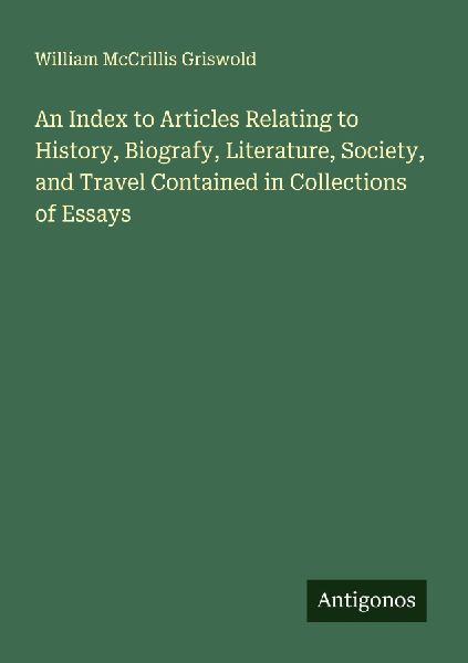 An Index to Articles Relating to History, Biografy, Literature, Society, and Travel Contained in Collections of Essays