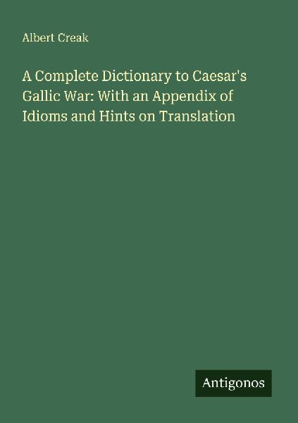 A Complete Dictionary to Caesars Gallic War: With an Appendix of Idioms and Hints on Translation