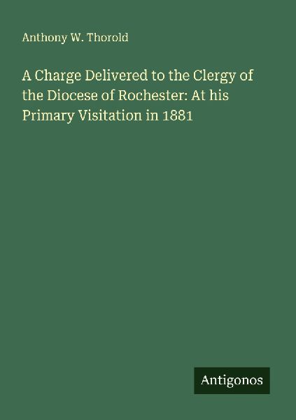 A Charge Delivered to the Clergy of the Diocese of Rochester: At his Primary Visitation in 1881