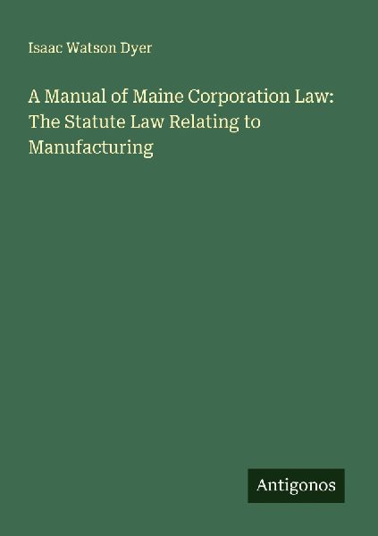 A Manual of Maine Corporation Law: The Statute Law Relating to Manufacturing