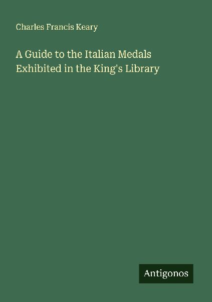 A Guide to the Italian Medals Exhibited in the Kings Library