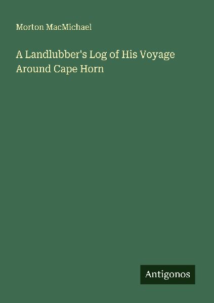 A Landlubbers Log of His Voyage Around Cape Horn