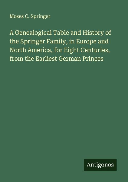A Genealogical Table and History of the Springer Family, in Europe and North America, for Eight Centuries, from the Earliest German Princes