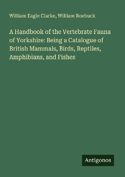 A Handbook of the Vertebrate Fauna of Yorkshire: Being a Catalogue of British Mammals, Birds, Reptiles, Amphibians, and Fishes