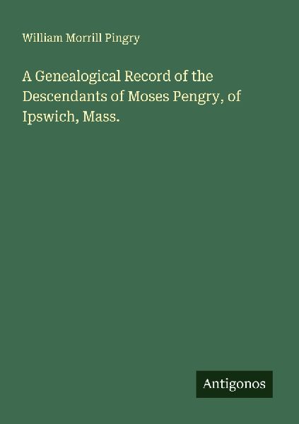 A Genealogical Record of the Descendants of Moses Pengry, of Ipswich, Mass.