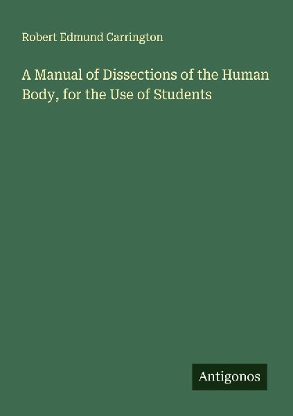A Manual of Dissections of the Human Body, for the Use of Students